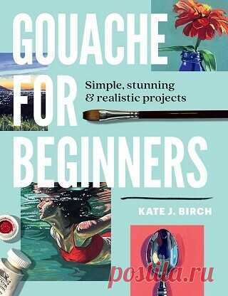 Gouache for Beginners: Simple, Stunning & Realistic Projects 2025