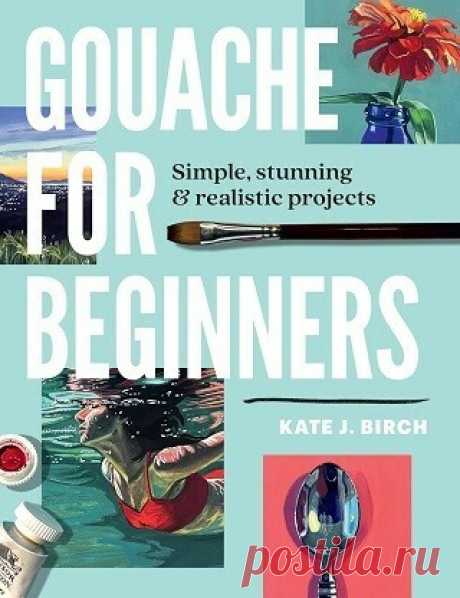 Gouache for Beginners: Simple, Stunning &amp; Realistic Projects 2025