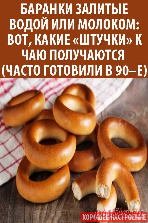 Баранки залитые водой или молоком: вот, какие «Штучки» к чаю получаются (часто готовили в 90–е)