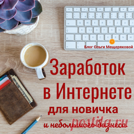 Заработок в Интернете для новичка и небольшого бизнеса - Блог Ольги Мещеряковой Продолжаю серию статей, про заработок в Интернете и про то, как небольшой бизнес или просто новичок в интернет-заработке может продвигаться …