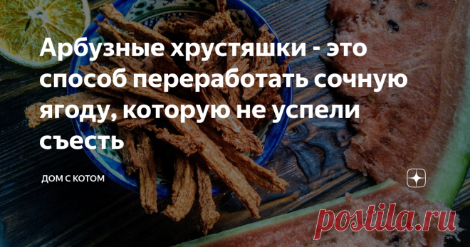 Арбузные хрустяшки - это способ переработать сочную ягоду, которую не успели съесть Так бывает: покупаешь арбуз, а не съедается он. Ну или не очень вкусный, рыхлый или просто не сладкий. Выкидывать - жалко, а девать некуда. Поэтому мы придумали его, этот арбуз, сушить.