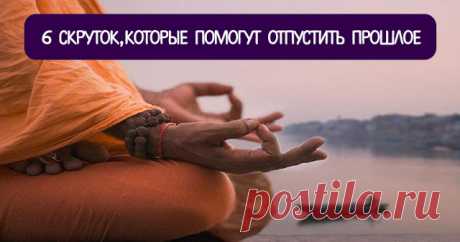 6 скруток, которые помогут отпустить прошлое - Эзотерика и самопознание