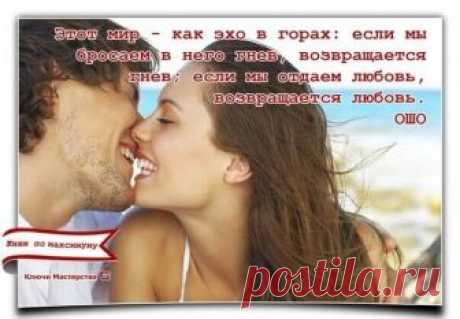 Этот мир — как эхо в горах: если мы бросаем гнев, возвращается гнев; если мы отдаем любовь, возвращается любовь.» Ошо