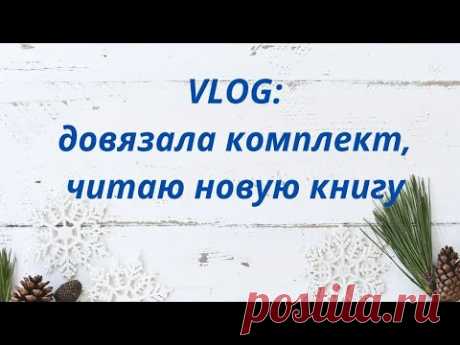 VLOG / Довязала комплект / Читаю новую книгу