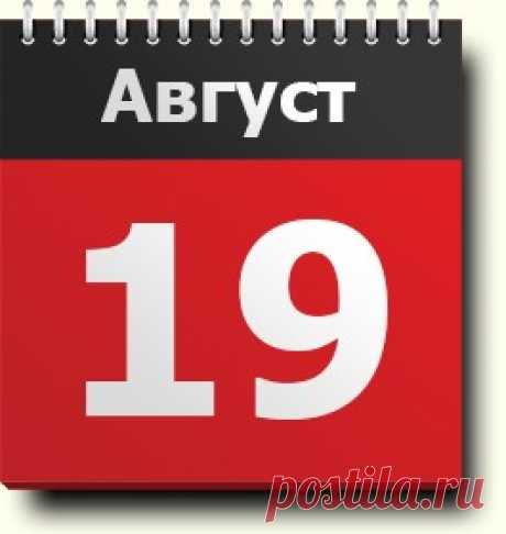 19 августа: знак зодиака, праздники, православный и народный календарь, народные традиции и приметы, именинники, события в истории, родились и умерли в этот день