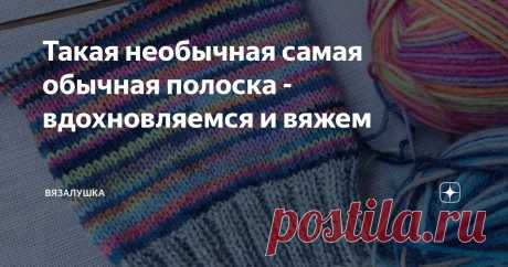 Такая необычная самая обычная полоска - вдохновляемся и вяжем Статья автора «Вязалушка» в Дзене ✍: Не знаю у кого как, но для меня первый признак приближения осени - это желание вязать носки)  Хоть на улице и жарко, даже очень, уже чувствуется, что осень не за
