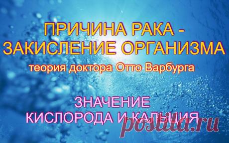 ПРИЧИНА РАКА - ЗАКИСЛЕНИЕ ОРГАНИЗМА. Теория доктора Отто Варбурга. Значение кислорода и кальция. Мы привыкли оценивать пищу, которую съедаем, с позиций калорийности, содержания белков, углеводов, жиров, витаминов и других веществ. Оказывается, пища обладает еще одним важным свойством. Она может либо закислять, либо защелачивать организм. Каждый учёный, который занимается вопросами рака, знает, что рак не живёт в щелочной среде. рак можно излечивать с помощью кальция, который являетя щелочью...