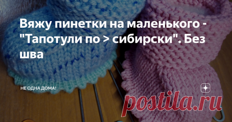 Вяжу пинетки на маленького - "Тапотули по &gt; сибирски". Без шва Сибирь - это огромная территория, которая известна своими морозами. Сама я, родилась в одном из этих морозных уголков. Так что о суровости этой земли, я знаю не понаслышке, но не буду, нагружать Вас географией.