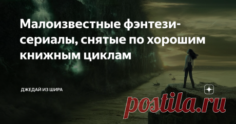 Малоизвестные фэнтези-сериалы, снятые по хорошим книжным циклам Статья автора «Джедай из Шира» в Дзене ✍: Недавно рассказывал на канале про научно-фантастические сериалы, снятые на основе книг.