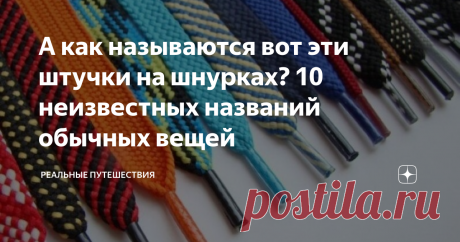 А как называются вот эти штучки на шнурках? 10 неизвестных названий обычных вещей Статья автора «Реальные путешествия» в Дзене ✍: Казалось бы, ну как можно не знать название чего-то, с чем сталкиваешься каждый день. Оказывается, можно! Не верите? А давайте проверим!