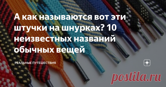 А как называются вот эти штучки на шнурках? 10 неизвестных названий обычных вещей Статья автора «Реальные путешествия» в Дзене ✍: Казалось бы, ну как можно не знать название чего-то, с чем сталкиваешься каждый день. Оказывается, можно! Не верите? А давайте проверим!