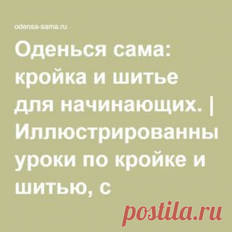 Оденься сама: кройка и шитье для начинающих. | Иллюстрированные уроки по кройке и шитью, с описанием построения выкроек, бесплатные выкройки женской одежды: сарафаны, афгани, юбки.