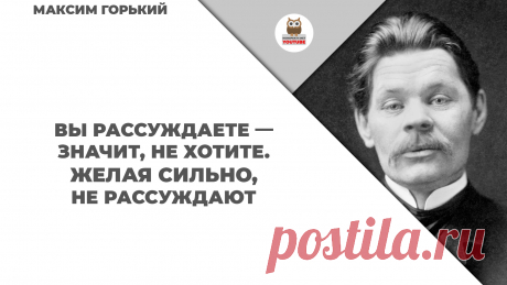 Вы рассуждаете — значит, не хотите. Желая сильно, не рассуждают

#KONSPEKTYNET #Цитаты #Высказывания #МудрыеМысли #Афоризмы #МаксимГорький #ГорькийЦитаты #Желания #Цели #Мечты #Мотивация