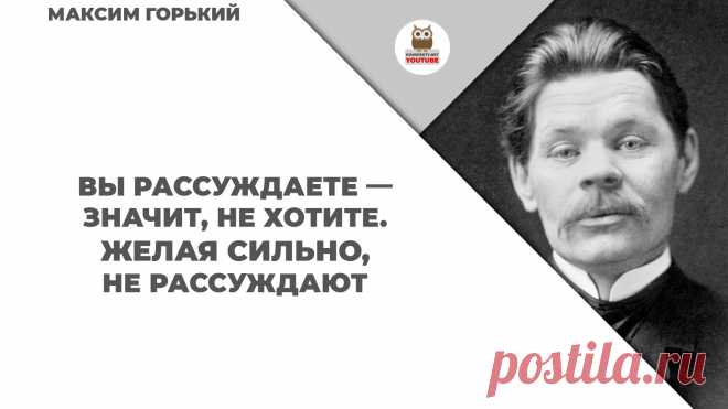 Вы рассуждаете — значит, не хотите. Желая сильно, не рассуждают

#KONSPEKTYNET #Цитаты #Высказывания #МудрыеМысли #Афоризмы #МаксимГорький #ГорькийЦитаты #Желания #Цели #Мечты #Мотивация