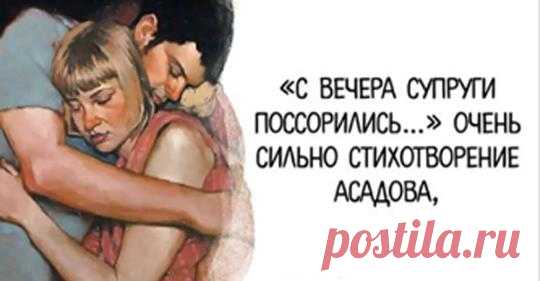 «С вечера супруги поссорились…» Очень сильно стихотворение Асадова, слёзы на глазах Говорили много резких слов. Сгоряча не поняли друг друга, Напрочь позабыли про любовь.
Утром мужу на работу рано, А на сердце — горечи печать. За ночь глупость ссоры осознал он, Подошел жену поцеловат…