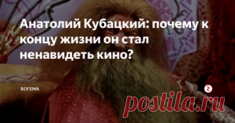 Анатолий Кубацкий: почему к концу жизни он стал ненавидеть кино?
