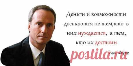 Деньги и возможности достаются не тем, кто в них нуждается, а тем, кто их достоин. 
Бодо Шефер