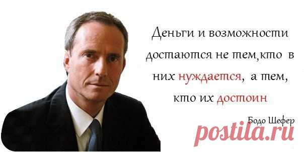 Деньги и возможности достаются не тем, кто в них нуждается, а тем, кто их достоин. 
Бодо Шефер