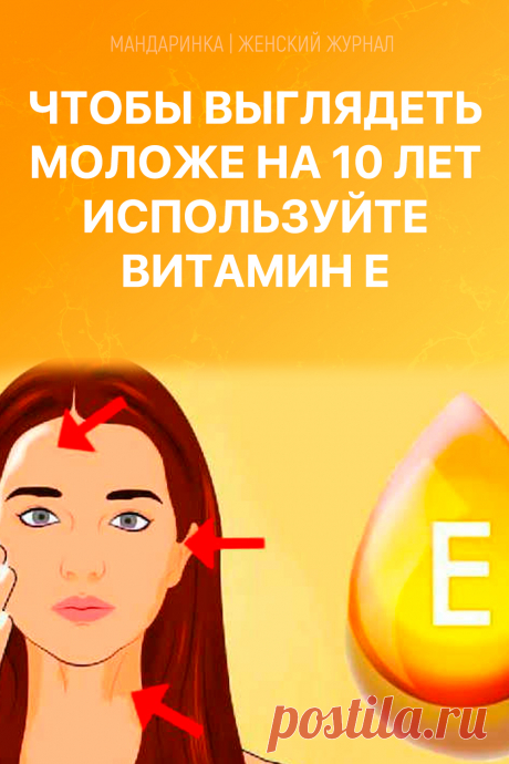 Чтобы выглядеть моложе на 10 лет используйте витамин Е