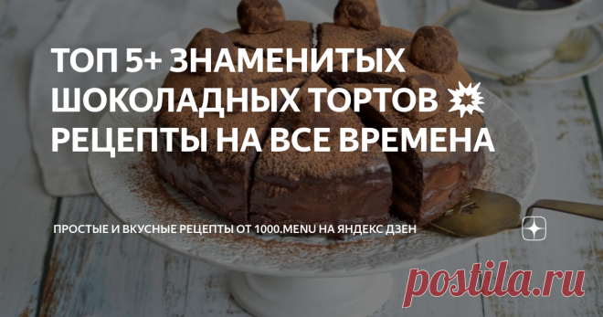 ТОП 5+ ЗНАМЕНИТЫХ ШОКОЛАДНЫХ ТОРТОВ 💥 РЕЦЕПТЫ НА ВСЕ ВРЕМЕНА НЕТ НА СВЕТЕ НИЧЕГО ВКУСНЕЙ!
