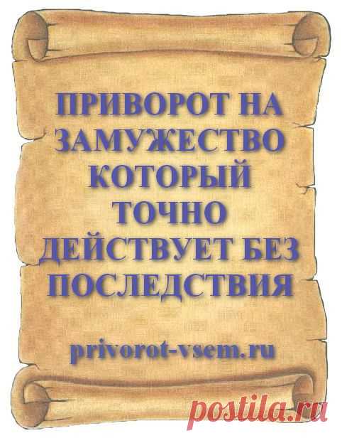 ПРИВОРОТ НА ЗАМУЖЕСТВО КОТОРЫЙ ТОЧНО ДЕЙСТВУЕТ БЕЗ ПОСЛЕДСТВИЯ Сделать приворот чтобы поскорее удачно выйти замуж поможет проверенный приворотный обряд на скорое замужество который точно действует без плохих последствий для вас обоих. Старинный белый приворот о любви замужестве и личной жизни который точно действует уже помог многим, поможет и вам встретить свою любовь и удачно выйти замуж