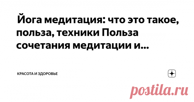 Красота и Здоровье Пост автора «Красота и Здоровье» в Дзене ✍:  Йога медитация: что это такое, польза, техники  Польза сочетания медитации и йоги  Сочетание медитации и йоги может дать толчок рутине медитации и принести