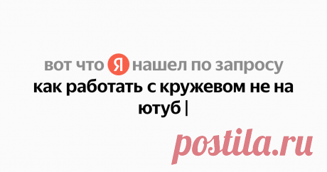 как работать с кружевом не на ютуб Найдётся всё