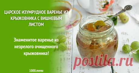 Царское изумрудное варенье из крыжовника с вишневым листом рецепт с фото и видео Как приготовить царское изумрудное варенье из крыжовника с вишневым листом: поиск по ингредиентам, советы, отзывы, пошаговые фото, видео, подсчет калорий, изменение порций, похожие рецепты