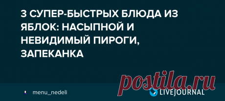 3 СУПЕР-БЫСТРЫХ БЛЮДА ИЗ ЯБЛОК: НАСЫПНОЙ И НЕВИДИМЫЙ ПИРОГИ, ЗАПЕКАНКА