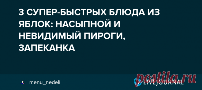 3 СУПЕР-БЫСТРЫХ БЛЮДА ИЗ ЯБЛОК: НАСЫПНОЙ И НЕВИДИМЫЙ ПИРОГИ, ЗАПЕКАНКА