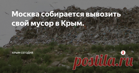 Москва собирается вывозить свой мусор в Крым. Читать до конца, а потом только комментировать!
Сегодня мне в комментарии на Ютубе, кинули любопытную ссылочку на статью в Живом Журнале. Оказывается, Москва собирается вывозить свой мусор в Крым, а точнее в его степную часть - Армянск, Красноперекопск и Джанкой.
Дескать, в Москве закрылись свои некоторые помойки и теперь оттуда, целыми эшелонами потекут отходы московской жизнедеятельности во все