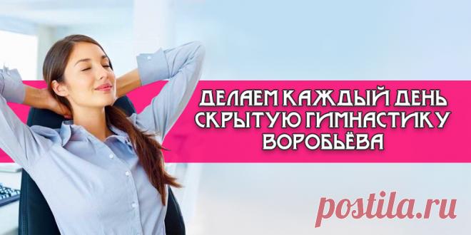 ДЕЛАЕМ КАЖДЫЙ ДЕНЬ СКРЫТУЮ ГИМНАСТИКУ ВОРОБЬЁВА | Полезные советы