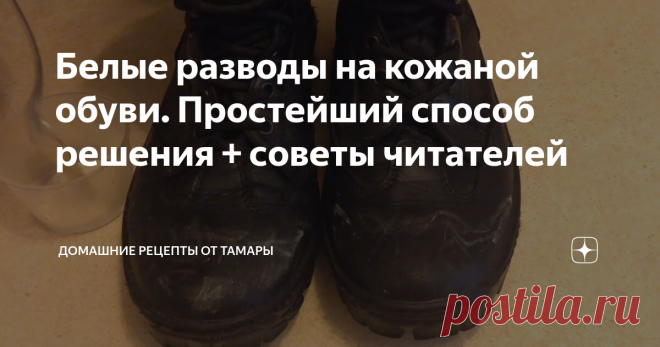 Белые разводы на кожаной обуви. Простейший способ решения + советы читателей Всем доброго времени суток!
Мы рады приветствовать вас в нашей рубрике
Тема сегодняшней публикации -
Как удалить белые разводы на ГЛАДКОЙ кожаной обуви.