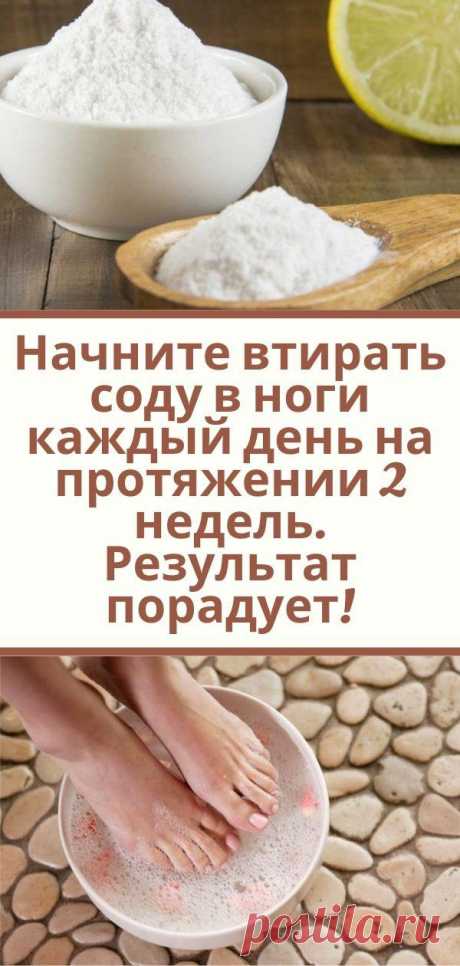 Начните втирать соду в ноги каждый день на протяжении 2 недель. Результат порадует!