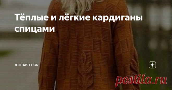 Тёплые и лёгкие кардиганы спицами Этот пост будет разделен на две части. Поэтому тут каждая рукодельница сможет найти подходящий вариант вязаного кардигана. В первой части можно увидеть пять интересных зимних моделей, связанных спицами. Вторая часть представлена легкими ажурными вариантами для летних и весенних дней.
Каждый кардиган сопровождается схемой или описанием узора. Приятного вязания!
Тёплые модели
№1