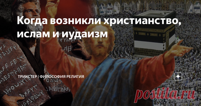 Когда возникли христианство, ислам и иудаизм С возникновением авраамических религий не все так просто.