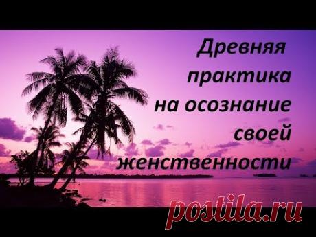Древняя практика на осознание своей женственности - YouTube