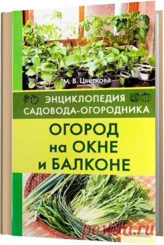 Огород на окне и балконе / М.В. Цветкова (DjVu) Автор даёт практические советы по правильному подбору культур и размещению их в квартире, на балконе, в лоджии или просто на подоконнике, поливу и подкормке растений, борьбе с болезнями и вредителями. Книга адресована как 