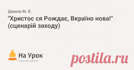 "Христос ся Рождає, Вкраїно нова!" (сценарій заходу) Авторська віршована поезія поєднана з народними колядками та щедрівками. Сценарій розповідає про цикл зимових свят, які святкують християни в Україні (від...