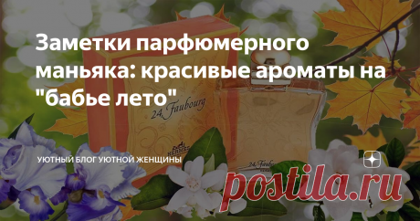 Заметки парфюмерного маньяка: красивые ароматы на "бабье лето" "Есть в осени первоначальной короткая, но дивная пора..." - период, называемый в народе бабьим летом. Это мое любимое время года, когда днем еще тепло, но утром уже иней на траве, когда вечер пахнет дымом сжигаемых листьев, под ногами рассыпается золото листвы, деревья горят багрянцем а солнце особенно ласково, как будто осознает приближающуюся разлуку...
В этот период хочется особенных ароматов -