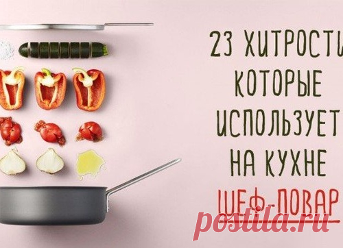 23 хитрости, которые использует на кухне шеф-повар