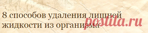 8 способов удаления лишней жидкости из организма | travalechit.ru
