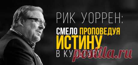 Рик Уоррен: Смело проповедуя истину в культуру