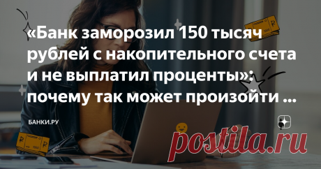 «Банк заморозил 150 тысяч рублей с накопительного счета и не выплатил проценты»: почему так может произойти и что делать клиенту Несмотря на то что накопительный счет — простой и понятный инструмент, в Народный рейтинг Банки.ру поступило несколько жалоб клиентов, связанных с управлением и использованием таких счетов.