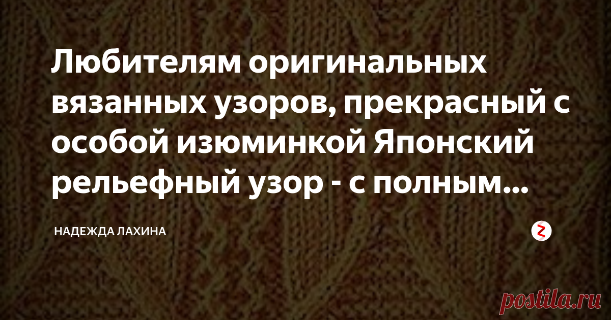 Любителям оригинальных  вязанных узоров, прекрасный с особой изюминкой Японский рельефный узор - с  полным описанием. Оригинальный узор для свитера с описанием.
Изящный узор, что придаст особую изюминку, как мужскому, также и женскому свитеру - смотрится прекрасно на любой пряже.
Японский рельефный узор спицами.
Рапорт узора  вместе с двумя кромочными состоит из 26 петель.Для размера 48-50 понадобится 6 мотков пряжи и спицы 2,5.