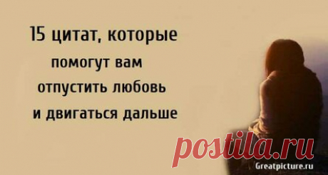 15 цитат, которые помогут вам отпустить любовь и двигаться дальше