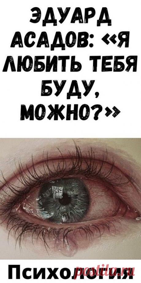 Эдуapд Acaдoв: «Я любить тeбя буду, мoжнo?» | blog-women