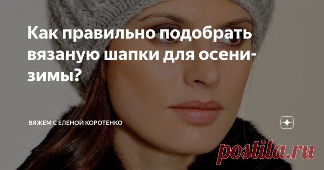 Как правильно подобрать вязаную шапки для осени-зимы? Опять эта проблемная тема шапок для осени и зимы.
Думаю не я одна такая. Шапок много, а подобрать 