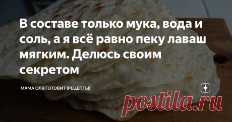 В составе только мука, вода и соль, а я всё равно пеку лаваш мягким. Делюсь своим секретом  Лаваш называют хлебом. И хоть он кажется для нас обычной пресной лепешкой, но как же вкусны с этой лепешечкой и салаты, и овощи, и мясо (особенно с костра). Именно по этой причине я годами сама пеку лаваши. Домашние лепешки намного вкуснее магазинных. Но меня всегда мучал один вопрос: почему покупной лаваш тонкий и мягкий? Мой же лаваш мягкий только пока горячи, а как только начнет ...