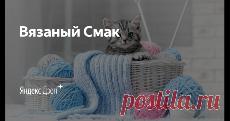 Вязаный Смак | Яндекс Дзен